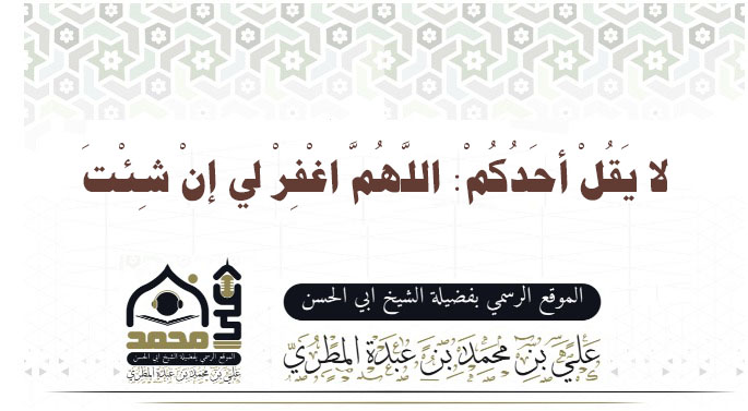 لا يَقُلْ أحَدُكُمْ: اللَّهُمَّ اغْفِرْ لي إنْ شِئْتَ