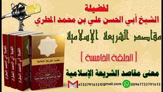 مقاصد الشريعة الإسلامية الحلقة الخامسة  معنى مقاصد الشريعة الإسلامية لفضيلة الشيخ : ابو الحسن المطري