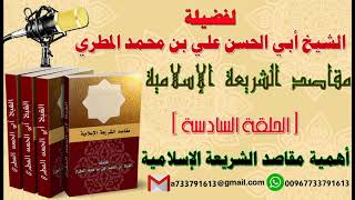 مقاصد الشريعة الإسلامية الحلقة السادسة أهمية  مقاصد الشريعة الإسلامية لفضيلة الشيخ :ابو الحسن المطري
