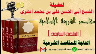 مقاصد الشريعة الإسلامية الحلقة السابعة الحاجة للمقاصد الشرعية لفضيلة الشيخ : ابو الحسن المطري