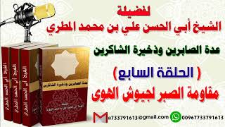 عدة الصابرين وذخيرة الشاكرين الحلقة السابعة مقاومة الصبر لجيوش الهوى للشيخ : ابي الحسن المطري