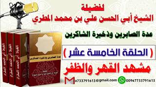 عدة الصابرين وذخيرة الشاكرين الحلقة الخامسة عشر مشهد القهر والظفر لفضيلة الشيخ : أبي الحسن المطري