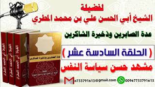 عدة الصابرين وذخيرة الشاكرين الحلقة السادسة عشر مشهد حسن سياسة النفس للشيخ : أبي الحسن المطري