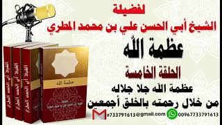 عظمة الله جلا جلالهمن خلال رحمته بالخلق أجمعين الحلقة الخامسة  لفضيلة الشيخ : ابي الحسن المطري
