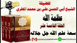 عظمة الله الحلقة الخامسة عشر  سعة علم الله جل جلاله لفضيلة الشيخ : ابي الحسن المطري