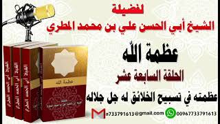 عظمة الله الحلقة السابعة عشر عظمته في تسبيح الخلائق له جل جلاله لفضيلة الشيخ : ابي الحسن المطري