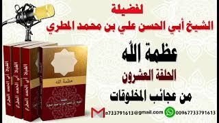 عظمة الله  الحلقة العشرون   من عجائب المخلوقات لفضيلة الشيخ : ابي الحسن المطري