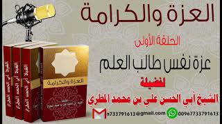 العزة والكرامه الحلقة الاولى عزة نفس طالب العلم لفضيلة الشيخ : ابي الحسن المطري
