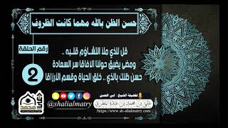 حسن الظن بالله مهما كانت الظروف الحلقة 2 قل للذي ملأ التشــاؤم قلــبه .. ومضى يضيق حولنا الآفاقا ...