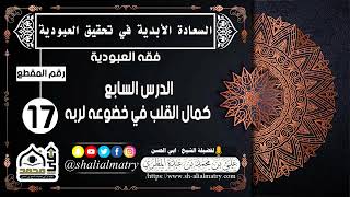 السعادة الحقيقية الأبدية رقم الحلقة 17 الدرس السابع كمال القلب في خضوعه لربه
