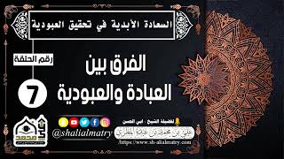 السعادة الحقيقية الأبدية رقم الحلقة 7 الفرق بين العبادة والعبودية