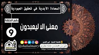 السعادة الحقيقية الأبدية رقم الحلقة 9 معنى الا ليعبدون