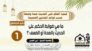 ما هي ضوابط الحكم على الحديث بالصحة أو الضعف ؟