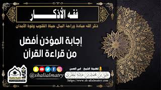 فقة الأذكار  : إجابة المؤذن أفضل من قراءة القرآن