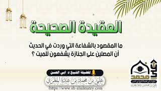 ما المقصود بالشفاعة التي وردت في الحديث أن المصلين على الجنازة يشفعون للميت ؟
