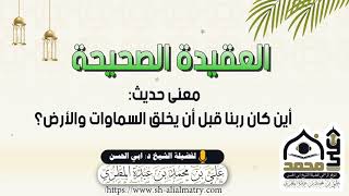 معنى حديث أين كان ربنا قبل أن يخلق السماوات والأرض