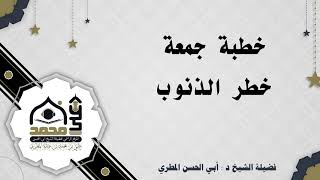 خطبة :خطر الذنوب